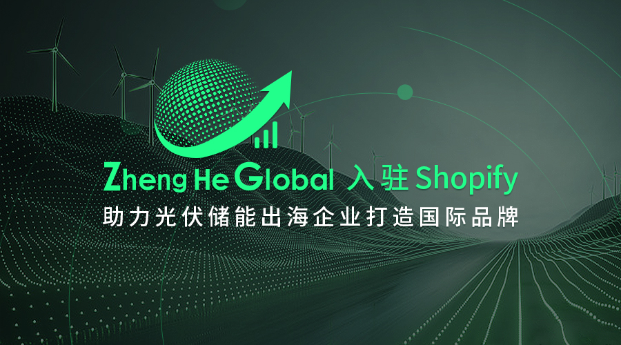 Zheng He Global入驻Shopify，助力光伏储能出海企业打造国际品牌.jpg